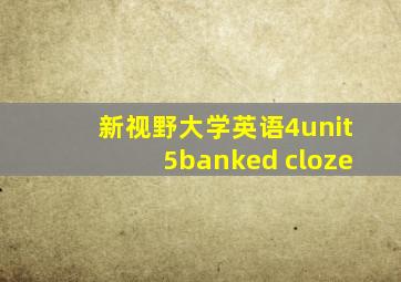 新视野大学英语4unit5banked cloze